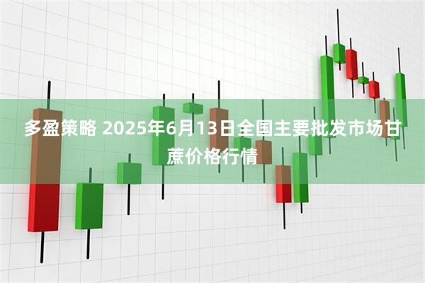 多盈策略 2025年6月13日全国主要批发市场甘蔗价格行情