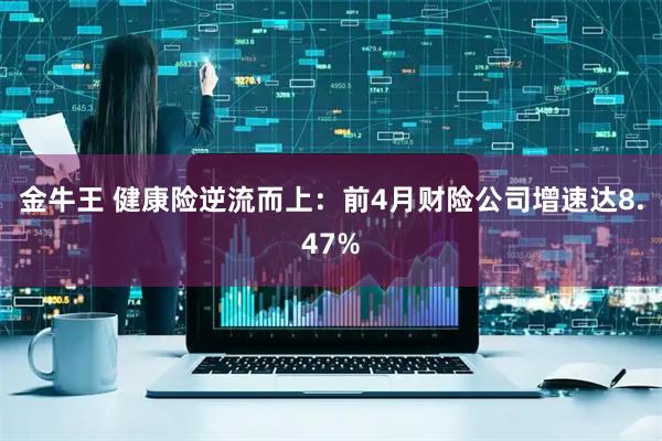 金牛王 健康险逆流而上：前4月财险公司增速达8.47%